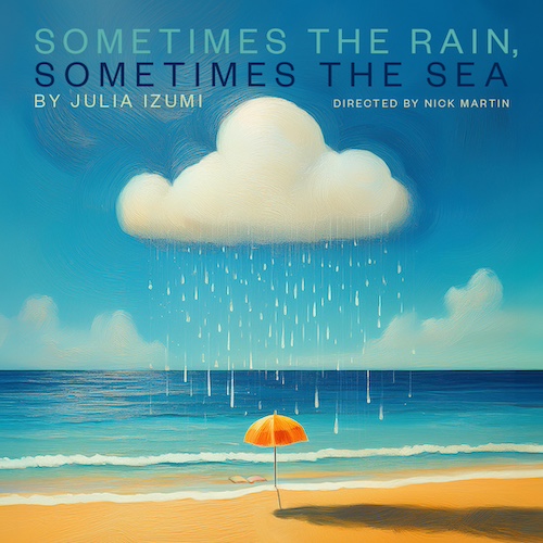 Sometimes the Rain, Sometimes the Sea. By Julia Izumi Directed by Nick Martin