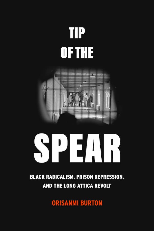 Tip of the Spear: Black Radicalism, Prison Repression, and the Long Attica Revolt.