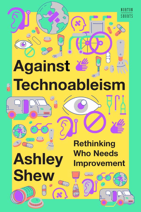 Against Technoableism: Rethinking Who Needs Improvement by Ashley Shew