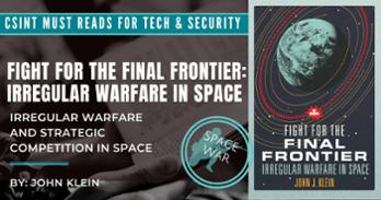 CSINT must reads for tech & security
Fight for the Final Frontier: Irregular Warfare in Space
Irregular Warfare and Strategic Competition in Space
By John Klein