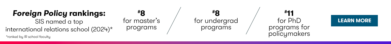 SIS named a top international relations school (2024) by Foreign Policy. #8 for masters programs, #8 for undergraduate programs, #11 for PhD programs for policymakers